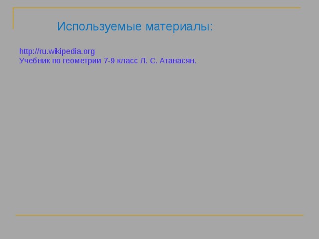 Используемые материалы: http://ru.wikipedia.org Учебник по геометрии 7-9 класс Л. С. Атанасян. 