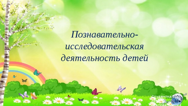 Познавательно-исследовательская деятельность детей Студентка 3ДО группы Агапова Ксения 