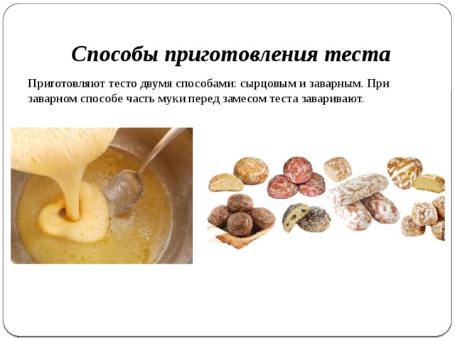 Способы приготовления теста Приготовляют тесто двумя способами: сырцовым и заварным. При заварном способе часть муки перед замесом теста заваривают. 