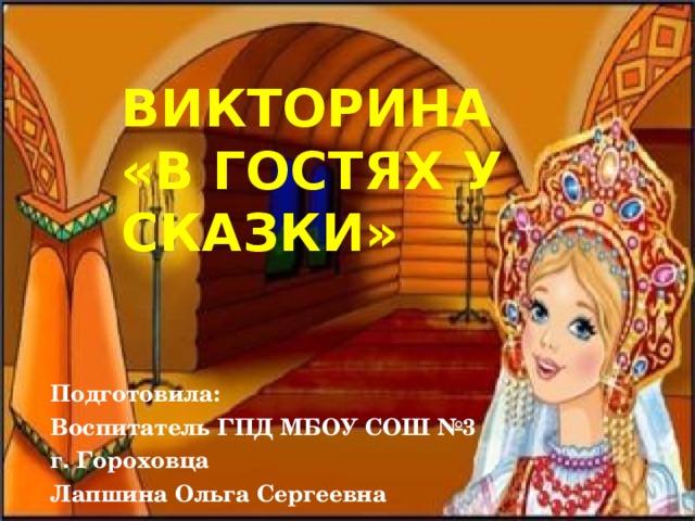 ВИКТОРИНА  «В ГОСТЯХ У СКАЗКИ» Подготовила: Воспитатель ГПД МБОУ СОШ №3 г. Гороховца Лапшина Ольга Сергеевна 