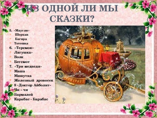 ИЗ ОДНОЙ ЛИ МЫ СКАЗКИ? 5. «Маугли»  Шерхан  Багира Тотошка 6. «Теремок» Лягушка» Волк Бегемот 7. «Три медведя» Маша Мишутка Железный дровосек 8 «Доктор Айболит» Чи – чи Бармалей Карабас - Барабас   