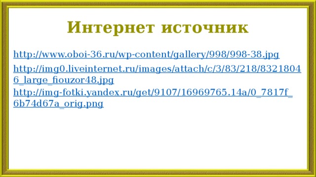 Интернет источник http:// www.oboi-36.ru/wp-content/gallery/998/998-38.jpg http://img0.liveinternet.ru/images/attach/c/3/83/218/83218046_large_fiouzor48.jpg http://img-fotki.yandex.ru/get/9107/16969765.14a/0_7817f_6b74d67a_orig.png 