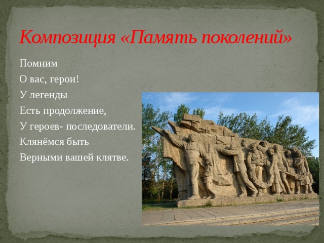 Композиция «Память поколений» Помним О вас, герои! У легенды Есть продолжение, У героев- последователи. Клянёмся быть Верными вашей клятве. 