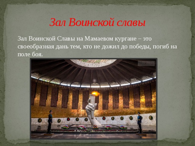 Зал Воинской славы  Зал Воинской Славы на Мамаевом кургане – это своеобразная дань тем, кто не дожил до победы, погиб на поле боя. 