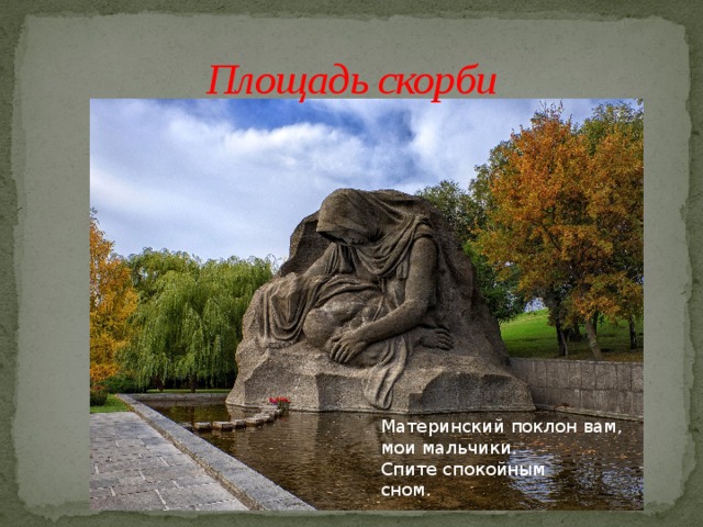 Площадь скорби Материнский поклон вам, мои мальчики. Спите спокойным сном. 