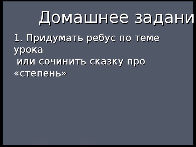 Домашнее задание: 1. Придумать ребус по теме урока  или сочинить сказку про «степень» 