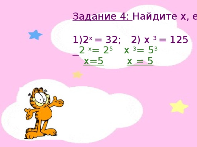 Задание 4: Найдите х, если 2 х = 32; 2) х 3 = 125    2 х = 2 5 х 3 = 5 3 х=5 х = 5 