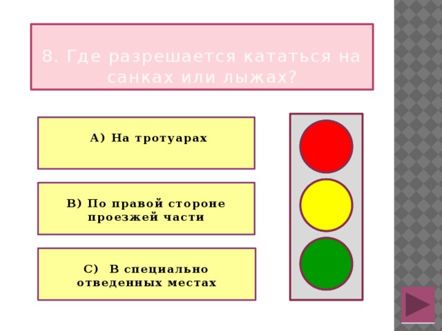  8. Где разрешается кататься на санках или лыжах?   А) На тротуарах   В) По правой стороне проезжей части  С) В специально отведенных местах  