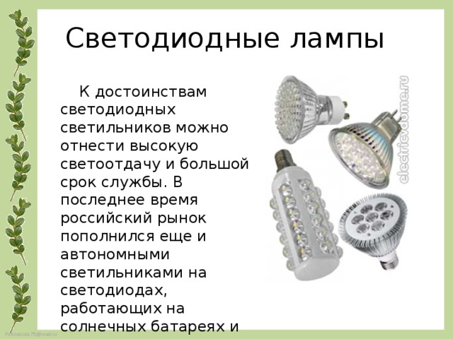 Светодиодные лампы    К достоинствам светодиодных светильников можно отнести высокую светоотдачу и большой срок службы. В последнее время российский рынок пополнился еще и автономными светильниками на светодиодах, работающих на солнечных батареях и аккумуляторах. 