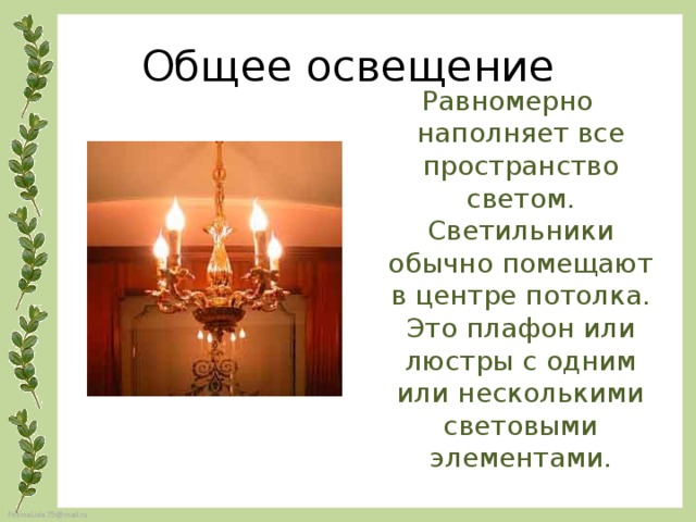 Общее освещение Равномерно наполняет все пространство светом. Светильники обычно помещают в центре потолка. Это плафон или люстры с одним или несколькими световыми элементами. 