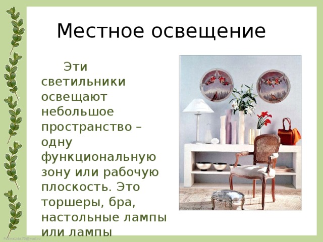 Местное освещение  Эти светильники освещают небольшое пространство – одну функциональную зону или рабочую плоскость. Это торшеры, бра, настольные лампы или лампы подвесные 