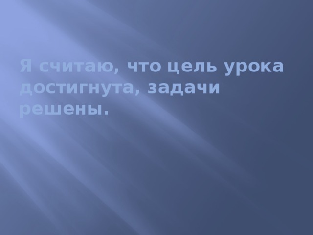 Я считаю, что цель урока достигнута, задачи решены.   