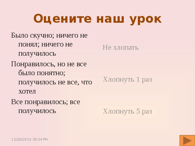 Оцените наш урок Было скучно; ничего не понял; ничего не получилось Понравилось, но не все было понятно; получилось не все, что хотел Все понравилось; все получилось Не хлопать Хлопнуть 1 раз Хлопнуть 5 раз 12/20/18  01:35:05 PM 