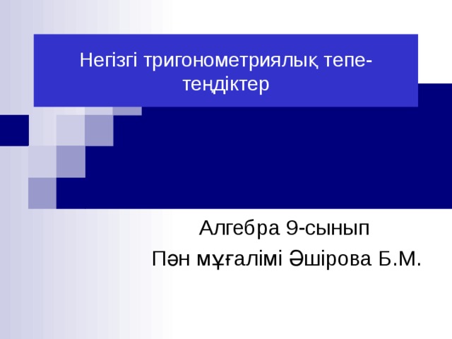 Негізгі тригонометриялық тепе-теңдіктер  Алгебра 9-сынып Пән мұғалімі Әшірова Б.М. 