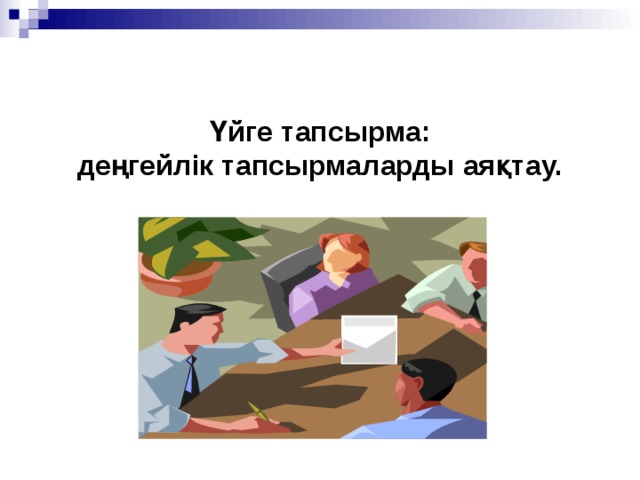 Үйге тапсырма:  деңгейлік тапсырмаларды аяқтау. 