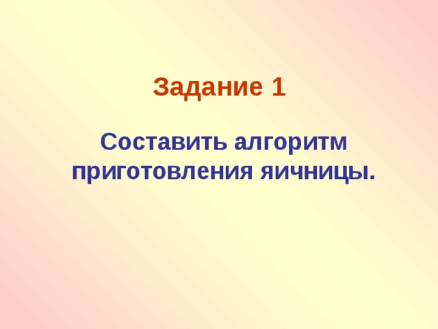 Задание 1  Составить алгоритм приготовления яичницы. 