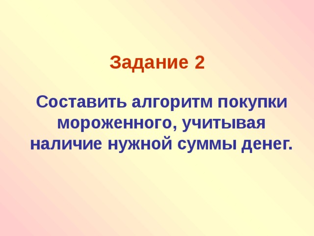 Задание 2  Составить алгоритм покупки мороженного, учитывая наличие нужной суммы денег. 