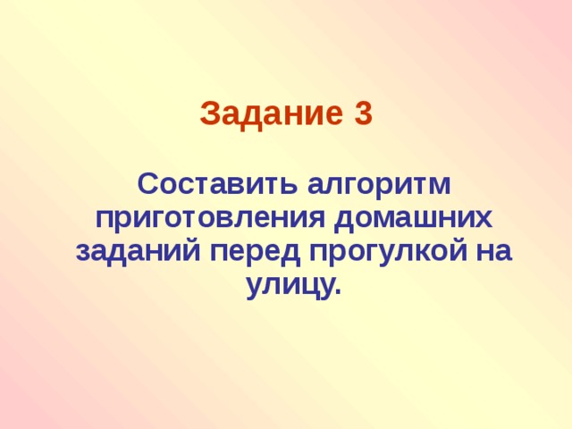 Задание 3  Составить алгоритм приготовления домашних заданий перед прогулкой на улицу. 