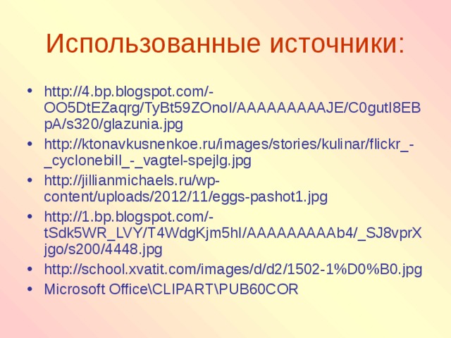 Использованные источники: http://4.bp.blogspot.com/-OO5DtEZaqrg/TyBt59ZOnoI/AAAAAAAAAJE/C0gutI8EBpA/s320/glazunia.jpg http://ktonavkusnenkoe.ru/images/stories/kulinar/flickr_-_cyclonebill_-_vagtel-spejlg.jpg http://jillianmichaels.ru/wp-content/uploads/2012/11/eggs-pashot1.jpg http://1.bp.blogspot.com/-tSdk5WR_LVY/T4WdgKjm5hI/AAAAAAAAAb4/_SJ8vprXjgo/s200/4448.jpg http://school.xvatit.com/images/d/d2/1502-1%D0%B0.jpg Microsoft Office\CLIPART\PUB60COR 