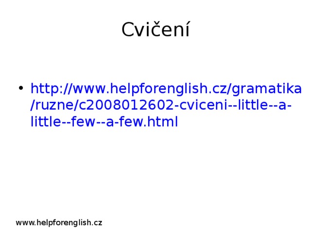 Cvičení http://www.helpforenglish.cz/gramatika/ruzne/c2008012602-cviceni--little--a-little--few--a-few.html www.helpforenglish.cz 