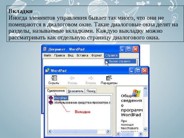 Вкладки  Иногда элементов управления бывает так много, что они не помещаются в диалоговом окне. Такие диалоговые окна делят на разделы, называемые вкладками. Каждую выкладку можно рассматривать как отдельную страницу диалогового окна. 