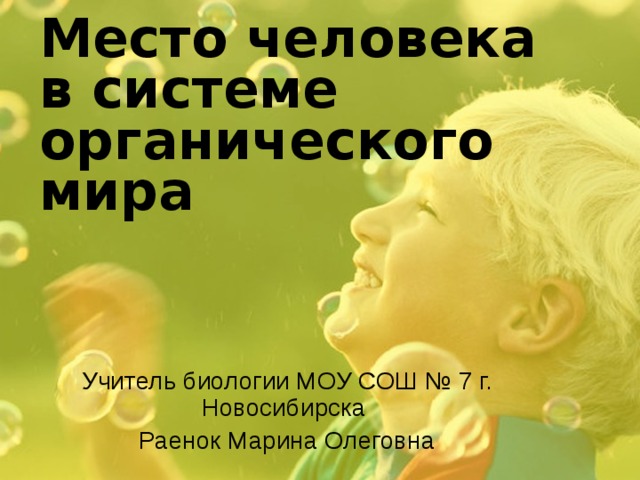 Место человека в системе органического мира  Учитель биологии МОУ СОШ № 7 г. Новосибирска Раенок Марина Олеговна 