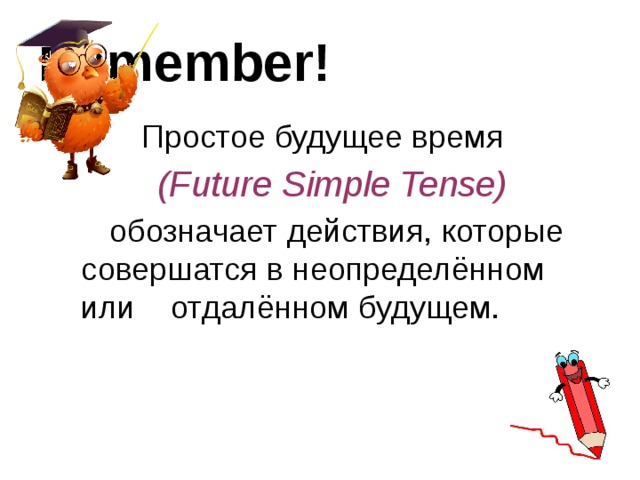 Remember!  Простое будущее время  (Future Simple Tense)   обозначает действия, которые совершатся в неопределённом или отдалённом будущем. 
