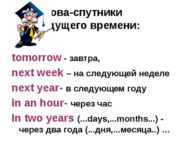  Слова-спутники  будущего времени: tomorrow - завтра, next week – на следующей неделе next year- в следующем году in an hour- через час In two years (...days,...months...) - через два года (...дня,...месяца..) … 