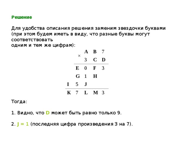 Решение Для удобства описания решения заменим звездочки буквами  (при этом будем иметь в виду, что разные буквы могут соответствовать  одним и тем же цифрам): × A  E B  3 7 C 0 G I F 5 D K 1 7 3 J H L M 3 Тогда: 1. Видно, что D можeт быть pавно только 9. 2. J = 1 (последняя цифра произведения 3 на 7). 