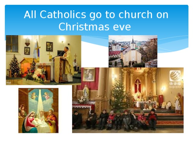 All Catholics go to church on Christmas eve 