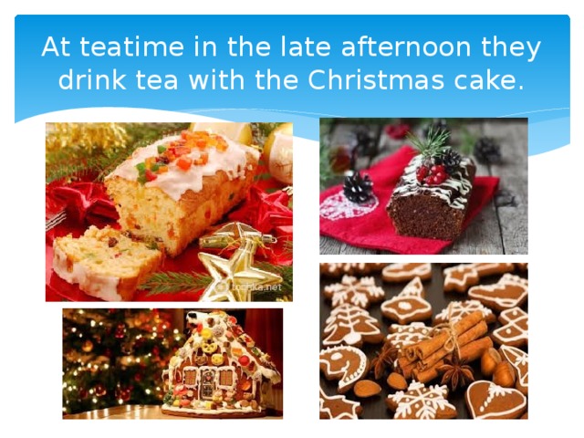 At teatime in the late afternoon they drink tea with the Christmas cake. 