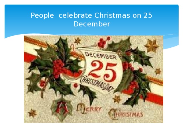 People celebrate Christmas on 25 December 