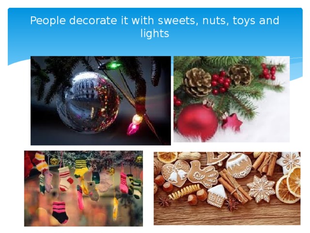 People decorate it with sweets, nuts, toys and lights   