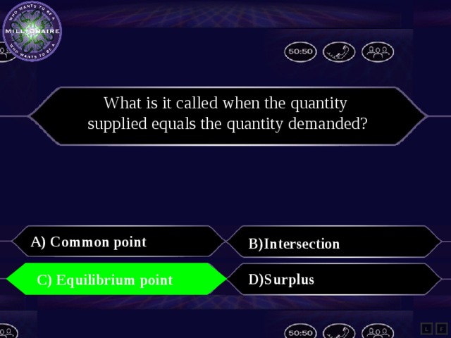 What is it called when the quantity supplied equals the quantity demanded? A) Common point B)Intersection C) Equilibrium point D)Surplus C) Equilibrium point L F