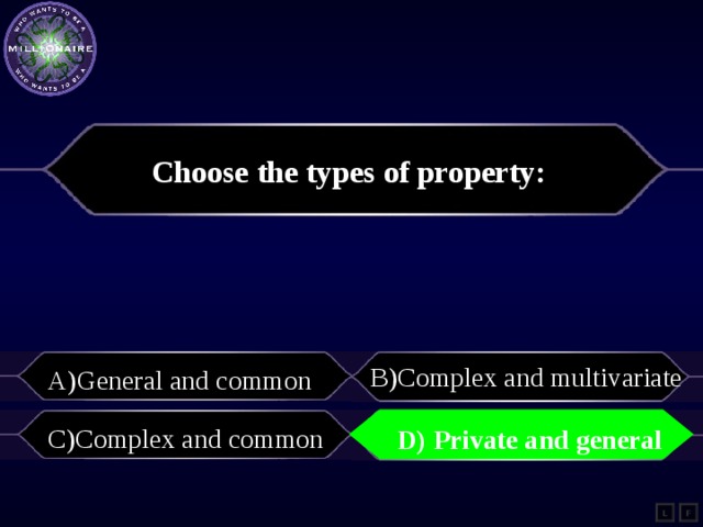 Choose the types of property: B)С omplex and multivariate A)General and common C)Complex and common D) Private and general D) Private and general L F