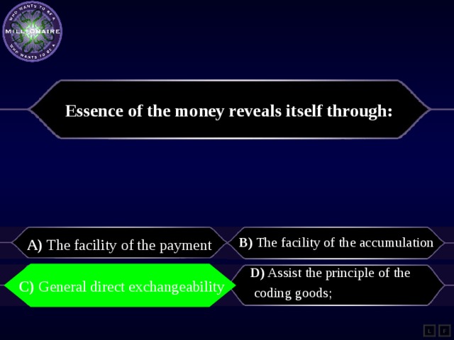 Essence of the money reveals itself through: A) The facility of the payment B) The facility of the accumulation C) General direct exchangeability D) Assist the principle of the coding goods; C) General direct exchangeability L F