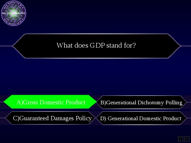 What does GDP stand for? A)Gross Domestic Product A)Gross Domestic Product B)Generational Dichotomy Polling C)Guaranteed Damages Policy D) Generational Domestic Product L F