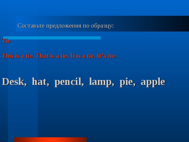  Составьте предложения по образцу: Tie  This is a tie. That is a tie. It is a tie. It’a tie.   Desk, hat, pencil, lamp, pie, apple   