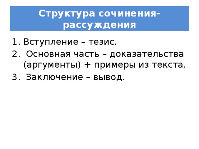 Структура сочинения-рассуждения Вступление – тезис.  Основная часть – доказательства (аргументы) + примеры из текста.  Заключение – вывод.   