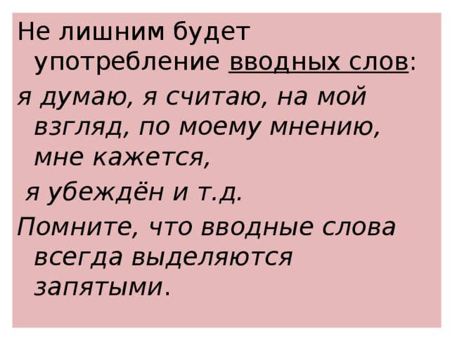 Не лишним будет употребление  вводных слов :  я думаю, я считаю, на мой взгляд, по моему мнению, мне кажется, я убеждён и т.д. Помните, что вводные слова всегда выделяются запятыми . 