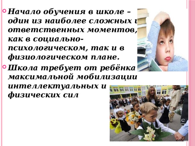 Начало обучения в школе – один из наиболее сложных и ответственных моментов, как в социально-психологическом, так и в физиологическом плане. Школа требует от ребёнка максимальной мобилизации интеллектуальных и физических сил 