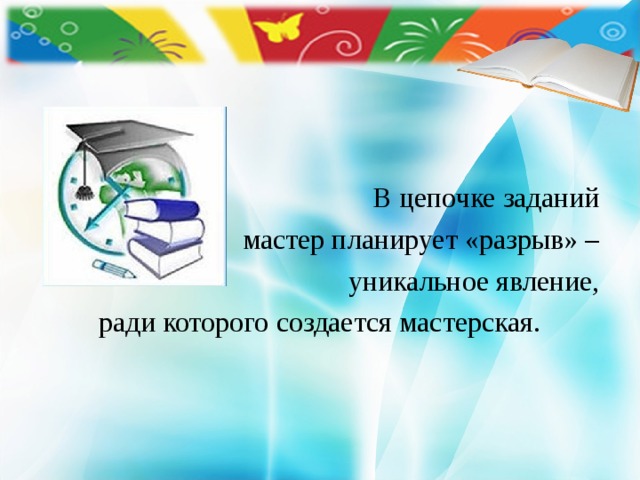     В цепочке заданий мастер планирует «разрыв» – уникальное явление, ради которого создается мастерская. 