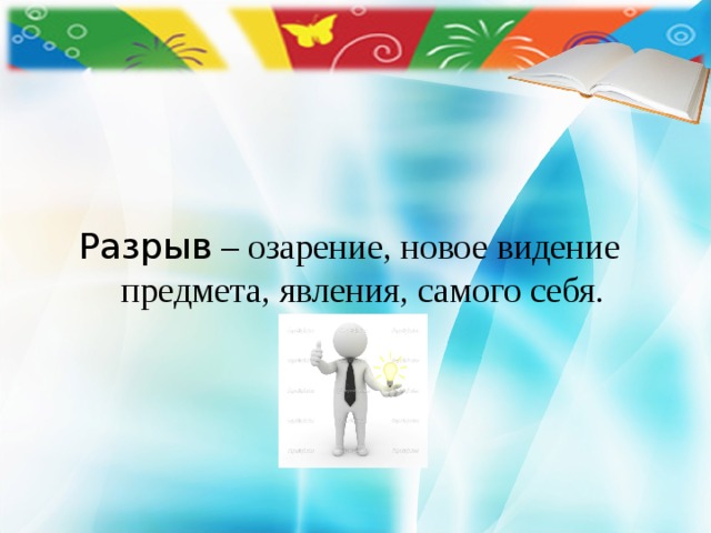     Разрыв – озарение, новое видение предмета, явления, самого себя. 