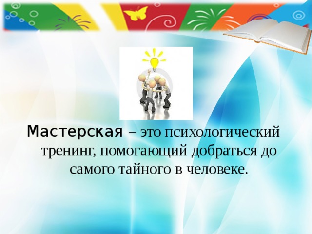     Мастерская – это психологический тренинг, помогающий добраться до самого тайного в человеке. 