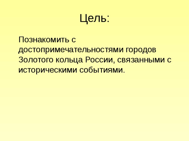 Цель:  Познакомить с достопримечательностями городов Золотого кольца России, связанными с историческими событиями. 