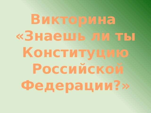 Викторина  «Знаешь ли ты Конституцию  Российской Федерации?» 