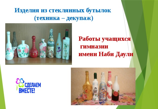 Изделия из стеклянных бутылок (техника – декупаж) Работы учащихся  гимназии имени Наби Даули