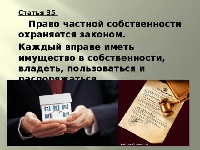 Статья 35   Право частной собственности охраняется законом. Каждый вправе иметь имущество в собственности, владеть, пользоваться и распоряжаться. 
