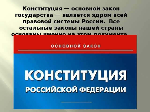 Конституция — основной закон государства — является ядром всей правовой системы России. Все остальные законы нашей страны основаны именно на этом документе . 