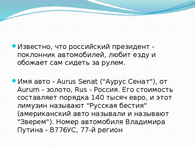 Известно, что российский президент - поклонник автомобилей, любит езду и обожает сам сидеть за рулем. Имя авто - Aurus Senat (